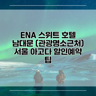 ENA 스위트 호텔 남대문 (관광명소근처) 서울 아고다 할인예약 팁