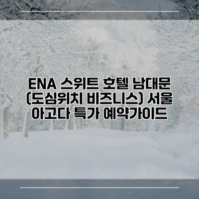 ENA 스위트 호텔 남대문 (도심위치 비즈니스) 서울 아고다 특가 예약가이드