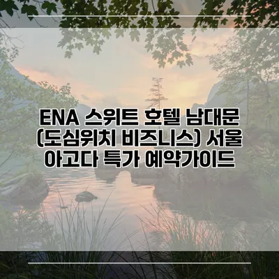 ENA 스위트 호텔 남대문 (도심위치 비즈니스) 서울 아고다 특가 예약가이드