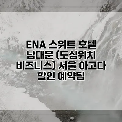 ENA 스위트 호텔 남대문 (도심위치 비즈니스) 서울 아고다 할인 예약팁