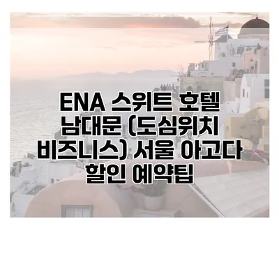 ENA 스위트 호텔 남대문 (도심위치 비즈니스) 서울 아고다 할인 예약팁