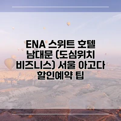 ENA 스위트 호텔 남대문 (도심위치 비즈니스) 서울 아고다 할인예약 팁