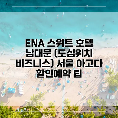 ENA 스위트 호텔 남대문 (도심위치 비즈니스) 서울 아고다 할인예약 팁