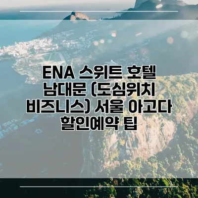 ENA 스위트 호텔 남대문 (도심위치 비즈니스) 서울 아고다 할인예약 팁