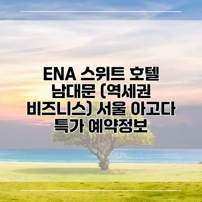 ENA 스위트 호텔 남대문 (역세권 비즈니스) 서울 아고다 특가 예약정보