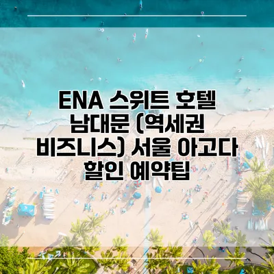 ENA 스위트 호텔 남대문 (역세권 비즈니스) 서울 아고다 할인 예약팁