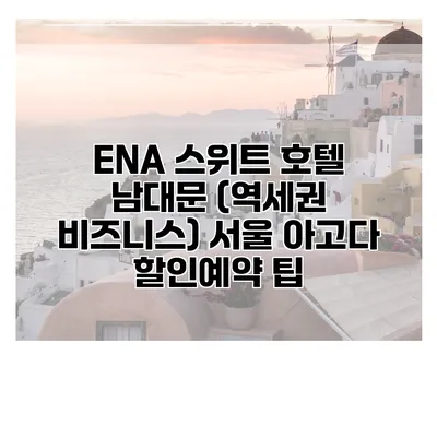 ENA 스위트 호텔 남대문 (역세권 비즈니스) 서울 아고다 할인예약 팁
