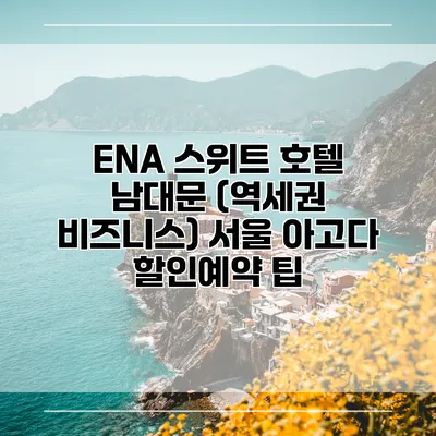 ENA 스위트 호텔 남대문 (역세권 비즈니스) 서울 아고다 할인예약 팁