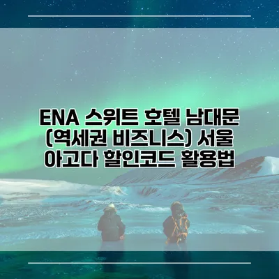 ENA 스위트 호텔 남대문 (역세권 비즈니스) 서울 아고다 할인코드 활용법