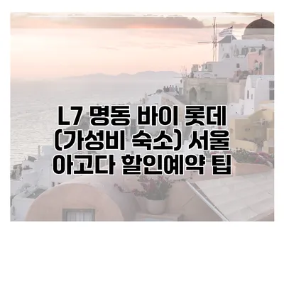 L7 명동 바이 롯데 (가성비 숙소) 서울 아고다 할인예약 팁