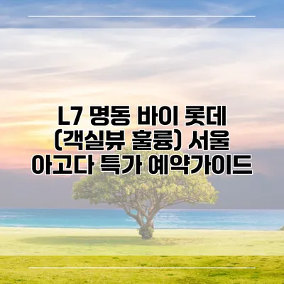 L7 명동 바이 롯데 (객실뷰 훌륭) 서울 아고다 특가 예약가이드