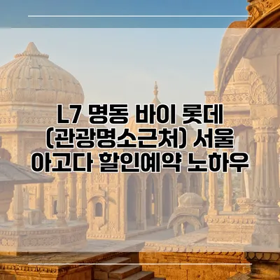 L7 명동 바이 롯데 (관광명소근처) 서울 아고다 할인예약 노하우