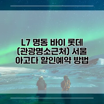 L7 명동 바이 롯데 (관광명소근처) 서울 아고다 할인예약 방법