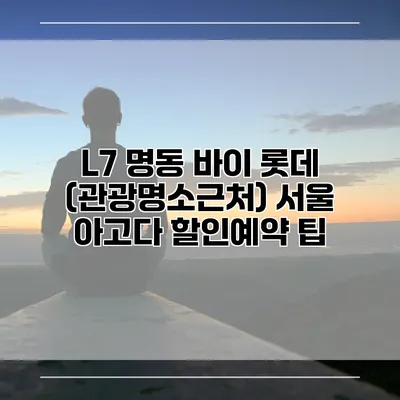 L7 명동 바이 롯데 (관광명소근처) 서울 아고다 할인예약 팁
