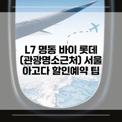 L7 명동 바이 롯데 (관광명소근처) 서울 아고다 할인예약 팁