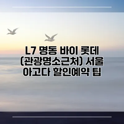 L7 명동 바이 롯데 (관광명소근처) 서울 아고다 할인예약 팁