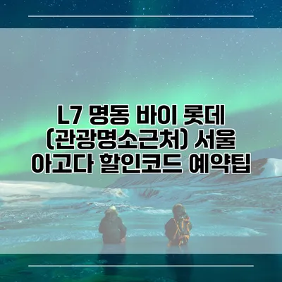 L7 명동 바이 롯데 (관광명소근처) 서울 아고다 할인코드 예약팁