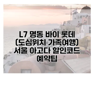 L7 명동 바이 롯데 (도심위치 가족여행) 서울 아고다 할인코드 예약팁