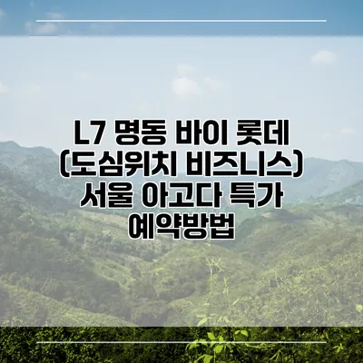 L7 명동 바이 롯데 (도심위치 비즈니스) 서울 아고다 특가 예약방법