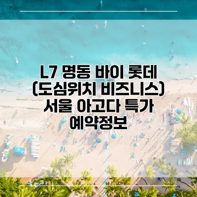 L7 명동 바이 롯데 (도심위치 비즈니스) 서울 아고다 특가 예약정보