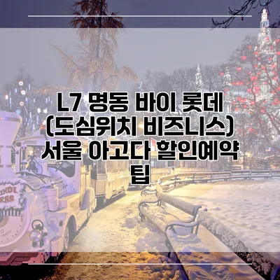 L7 명동 바이 롯데 (도심위치 비즈니스) 서울 아고다 할인예약 팁