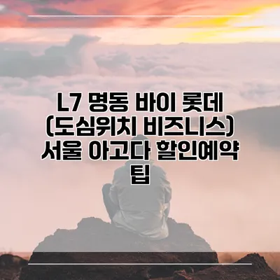 L7 명동 바이 롯데 (도심위치 비즈니스) 서울 아고다 할인예약 팁