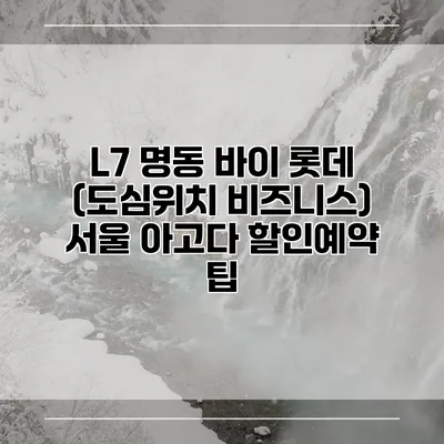 L7 명동 바이 롯데 (도심위치 비즈니스) 서울 아고다 할인예약 팁