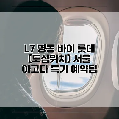 L7 명동 바이 롯데 (도심위치) 서울 아고다 특가 예약팁