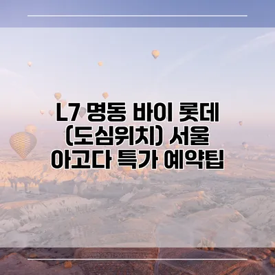 L7 명동 바이 롯데 (도심위치) 서울 아고다 특가 예약팁