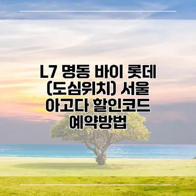 L7 명동 바이 롯데 (도심위치) 서울 아고다 할인코드 예약방법