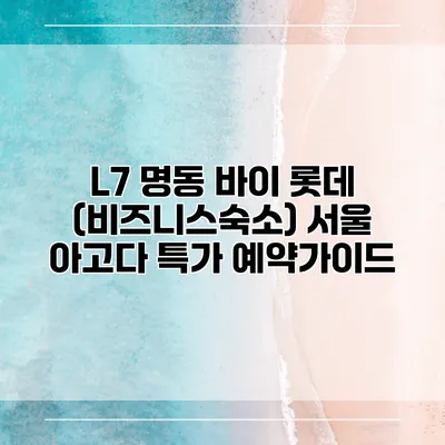 L7 명동 바이 롯데 (비즈니스숙소) 서울 아고다 특가 예약가이드