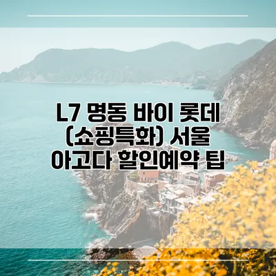 L7 명동 바이 롯데 (쇼핑특화) 서울 아고다 할인예약 팁