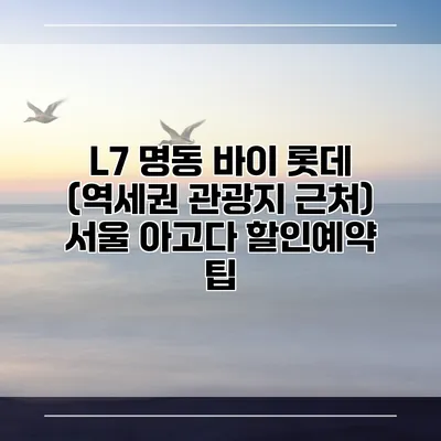 L7 명동 바이 롯데 (역세권 관광지 근처) 서울 아고다 할인예약 팁