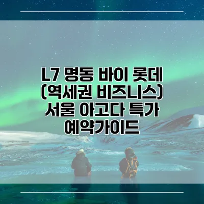 L7 명동 바이 롯데 (역세권 비즈니스) 서울 아고다 특가 예약가이드
