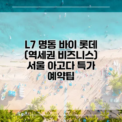 L7 명동 바이 롯데 (역세권 비즈니스) 서울 아고다 특가 예약팁