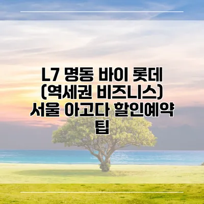 L7 명동 바이 롯데 (역세권 비즈니스) 서울 아고다 할인예약 팁