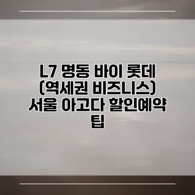 L7 명동 바이 롯데 (역세권 비즈니스) 서울 아고다 할인예약 팁