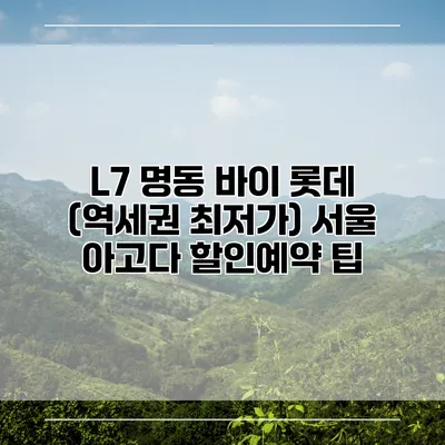 L7 명동 바이 롯데 (역세권 최저가) 서울 아고다 할인예약 팁