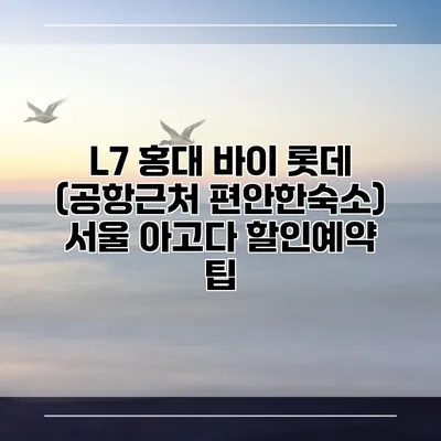 L7 홍대 바이 롯데 (공항근처 편안한숙소) 서울 아고다 할인예약 팁