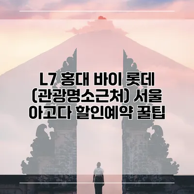 L7 홍대 바이 롯데 (관광명소근처) 서울 아고다 할인예약 꿀팁