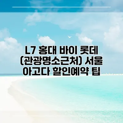 L7 홍대 바이 롯데 (관광명소근처) 서울 아고다 할인예약 팁