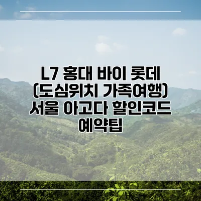L7 홍대 바이 롯데 (도심위치 가족여행) 서울 아고다 할인코드 예약팁