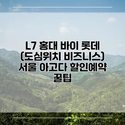 L7 홍대 바이 롯데 (도심위치 비즈니스) 서울 아고다 할인예약 꿀팁