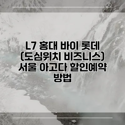 L7 홍대 바이 롯데 (도심위치 비즈니스) 서울 아고다 할인예약 방법