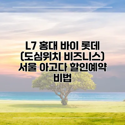 L7 홍대 바이 롯데 (도심위치 비즈니스) 서울 아고다 할인예약 비법