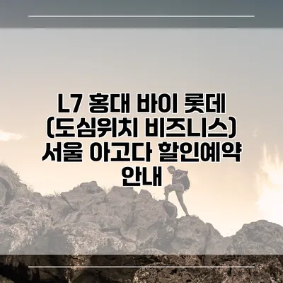 L7 홍대 바이 롯데 (도심위치 비즈니스) 서울 아고다 할인예약 안내