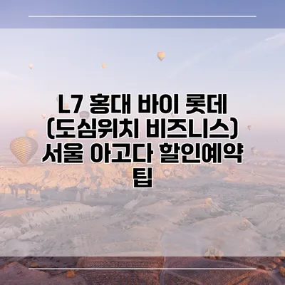 L7 홍대 바이 롯데 (도심위치 비즈니스) 서울 아고다 할인예약 팁