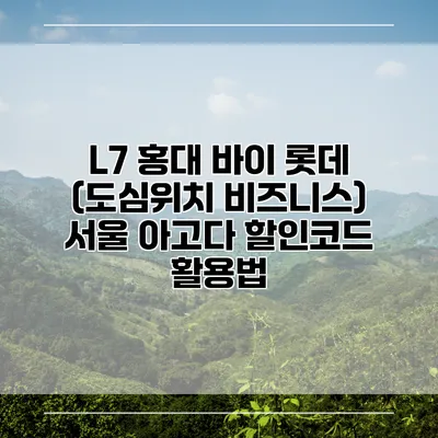 L7 홍대 바이 롯데 (도심위치 비즈니스) 서울 아고다 할인코드 활용법
