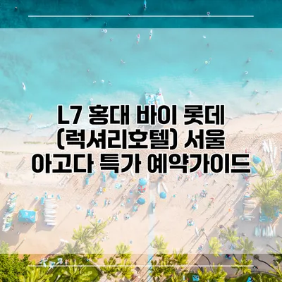 L7 홍대 바이 롯데 (럭셔리호텔) 서울 아고다 특가 예약가이드