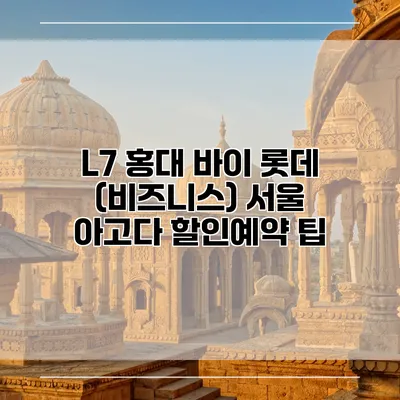 L7 홍대 바이 롯데 (비즈니스) 서울 아고다 할인예약 팁